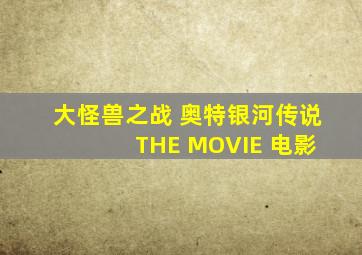 大怪兽之战 奥特银河传说 THE MOVIE 电影